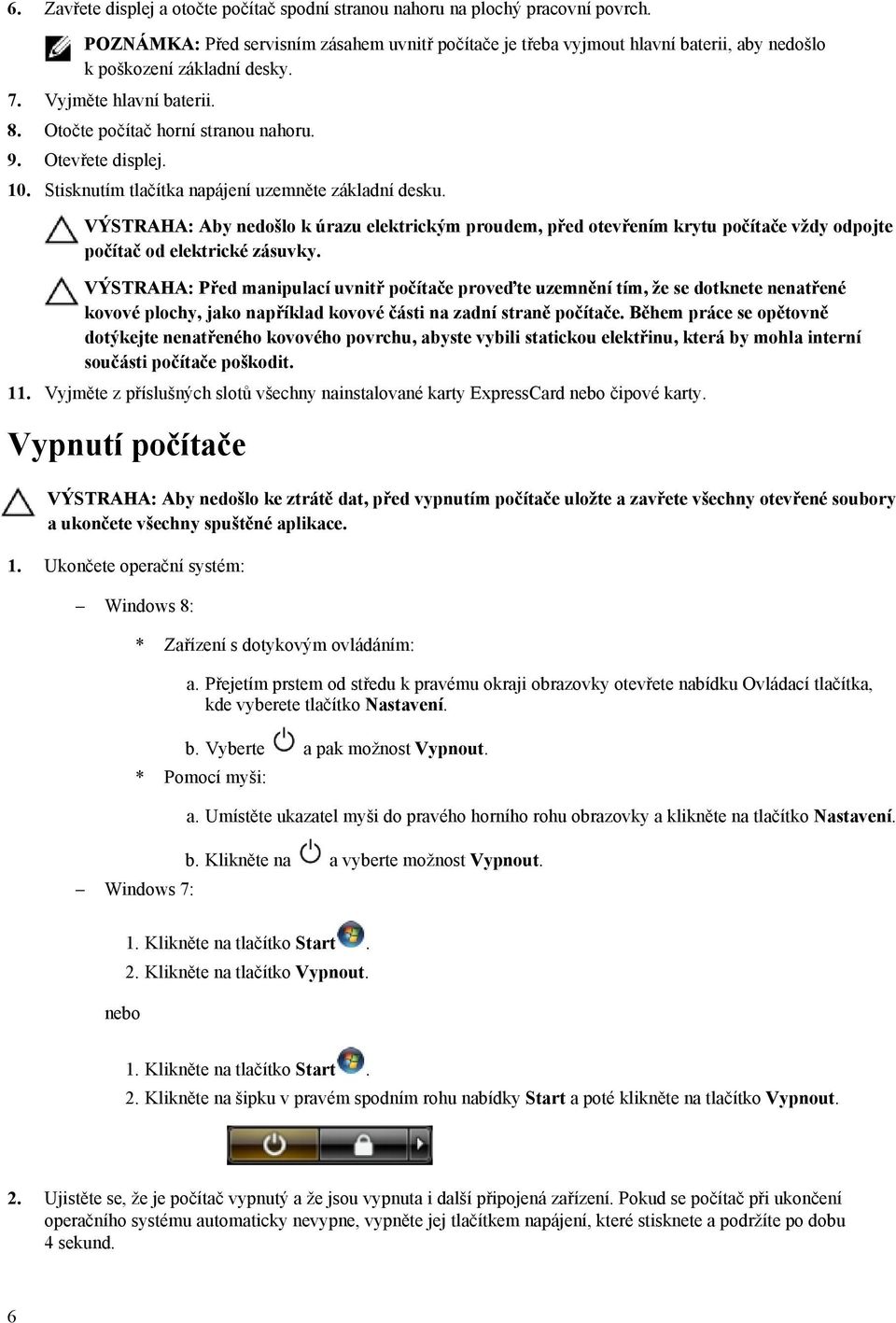 Otevřete displej. 10. Stisknutím tlačítka napájení uzemněte základní desku. VÝSTRAHA: Aby nedošlo k úrazu elektrickým proudem, před otevřením krytu počítače vždy odpojte počítač od elektrické zásuvky.