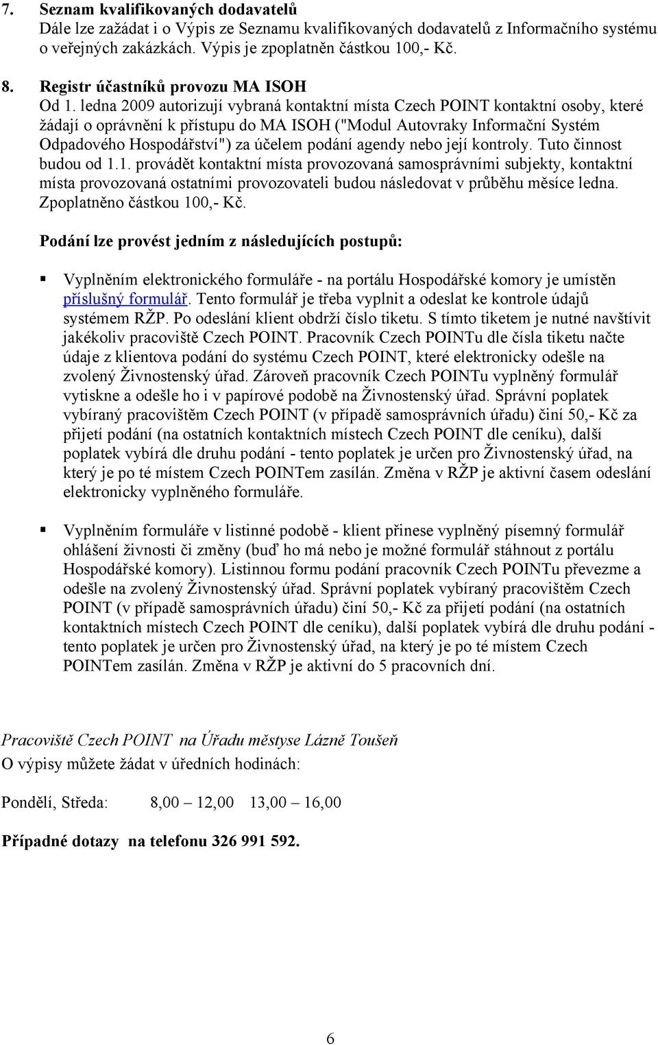 ledna 2009 autorizují vybraná kontaktní místa Czech POINT kontaktní osoby, které žádají o oprávnění k přístupu do MA ISOH ("Modul Autovraky Informační Systém Odpadového Hospodářství") za účelem