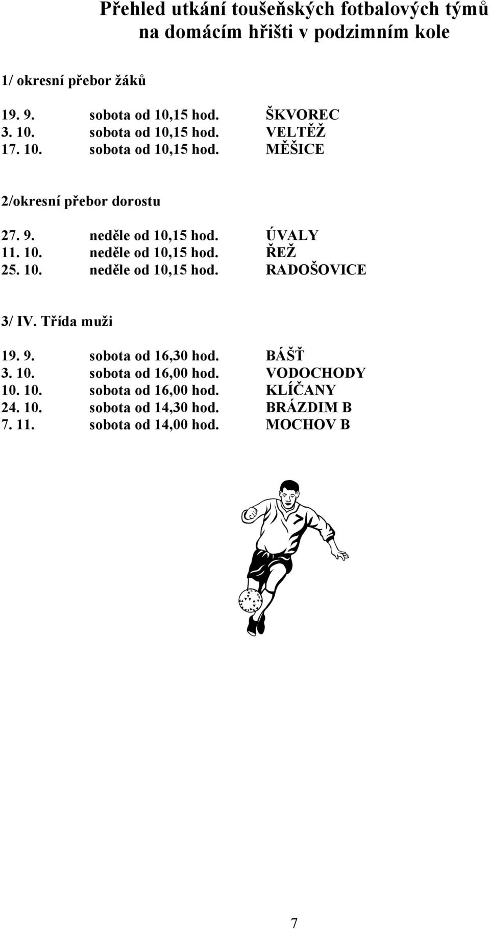 ÚVALY 11. 10. neděle od 10,15 hod. ŘEŽ 25. 10. neděle od 10,15 hod. RADOŠOVICE 3/ IV. Třída muži 19. 9. sobota od 16,30 hod. BÁŠŤ 3. 10. sobota od 16,00 hod.