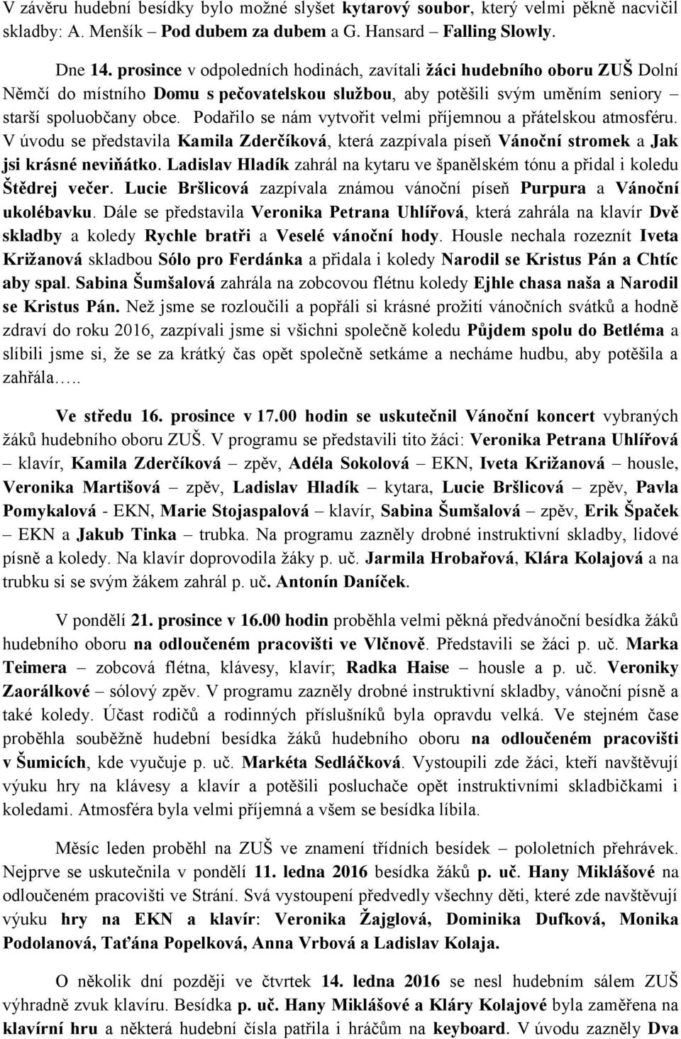 Podařilo se nám vytvořit velmi příjemnou a přátelskou atmosféru. V úvodu se představila Kamila Zderčíková, která zazpívala píseň Vánoční stromek a Jak jsi krásné neviňátko.