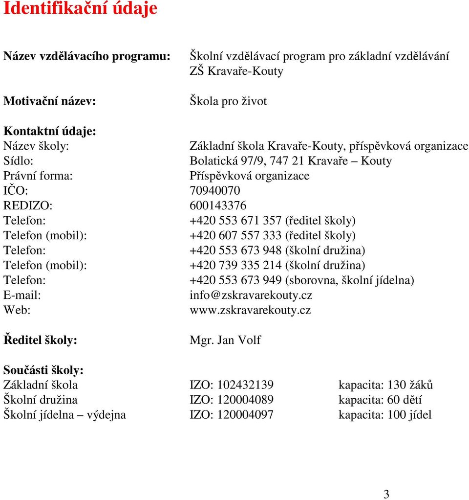 Telefon (mobil): +420 607 557 333 (ředitel školy) Telefon: +420 553 673 948 (školní družina) Telefon (mobil): +420 739 335 214 (školní družina) Telefon: +420 553 673 949 (sborovna, školní jídelna)