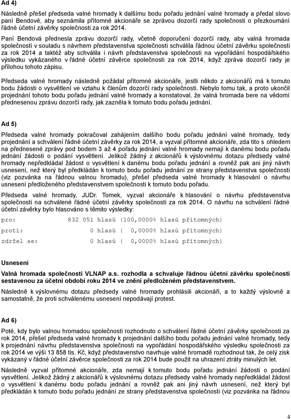 Paní Bendová přednesla zprávu dozorčí rady, včetně doporučení dozorčí rady, aby valná hromada společnosti v souladu s návrhem představenstva společnosti schválila řádnou účetní závěrku společnosti za