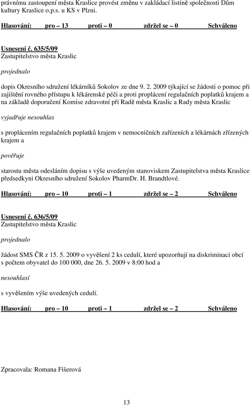 města Kraslic vyjadřuje nesouhlas s proplácením regulačních poplatků krajem v nemocničních zařízeních a lékárnách zřízených krajem a starostu města odesláním dopisu s výše uvedeným stanoviskem