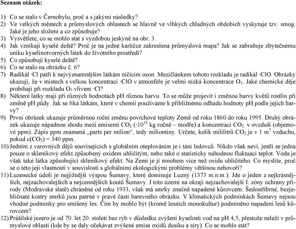 Jak se zabraňuje zbytečnému úniku kyselinotvorných látek do životního prostředí? 5) Co způsobují kyselé deště? 6) Co se stalo na obrázku č. 6? 7) Radikál Cl patří k nejvýznamnějším látkám ničícím ozon.