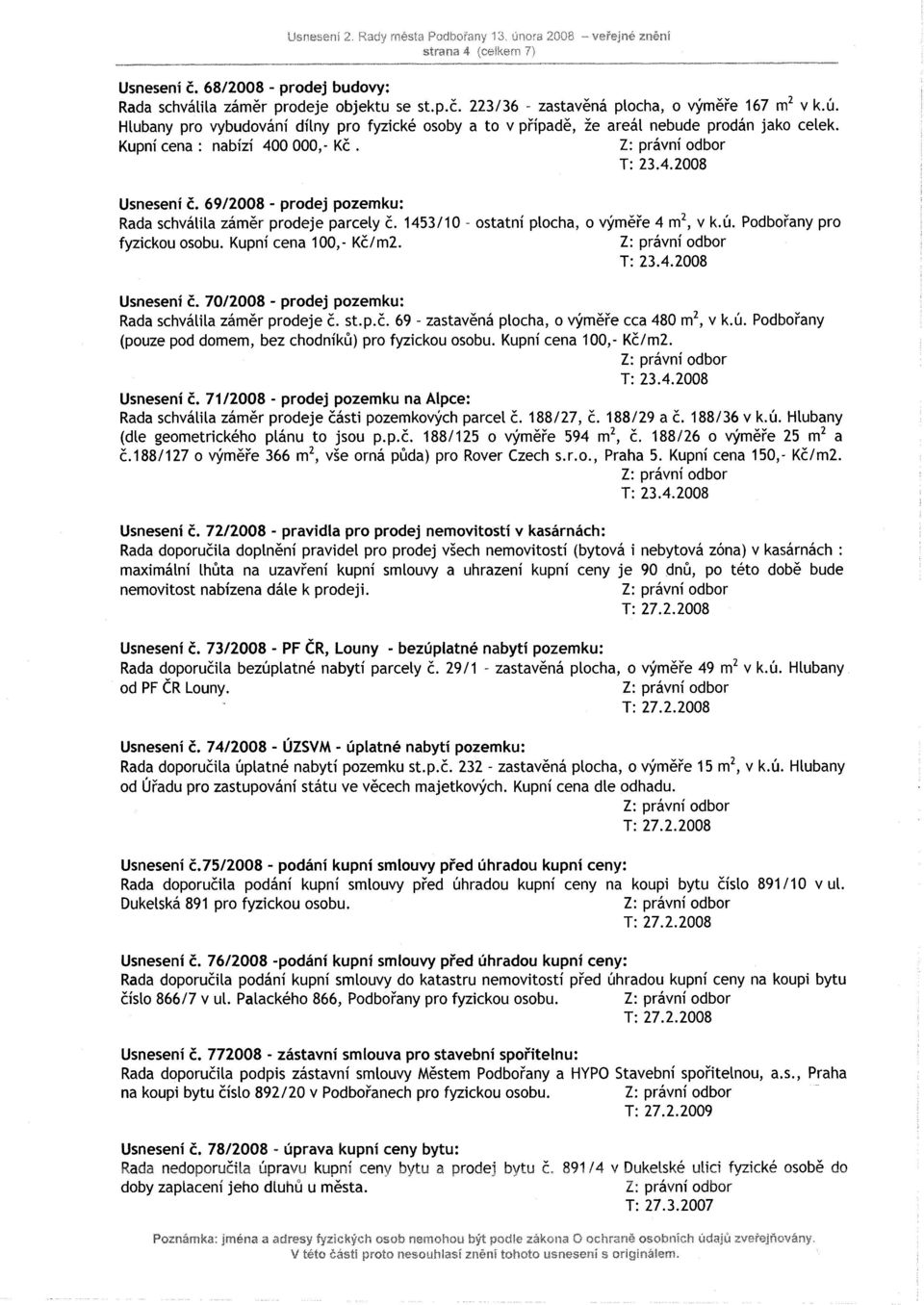 69/2008 - prodej pozemku: Rada schválila záměr prodeje parcely č. 1453/10 - ostatní plocha, o výměře 4 m2, v k.ú. Podbořany pro fyzickou osobu. Kupní cena 100,- Kč/m2. I: 23.4.2008 Usnesení č.