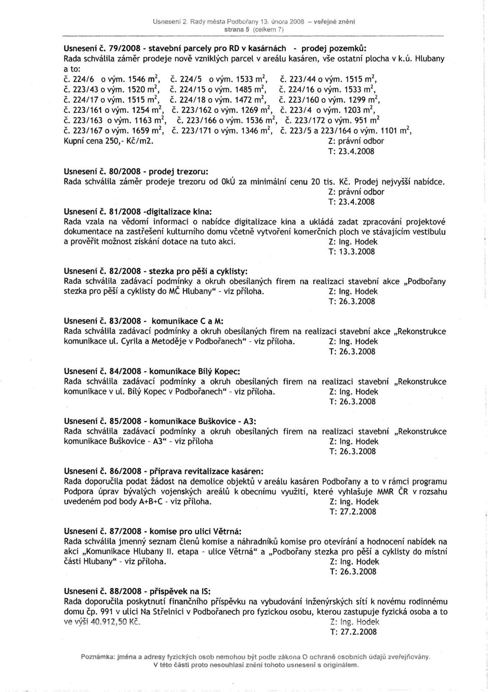 224/5 ovým. 1533 m2, č. 223/44 o vým. 1515 m2, č. 223/43 o vým. 1520 m2, č. 224/15 o vým. 1485 m2, č. 224/16 o vým. 1533 m2, č. 224/17 o vým. 1515 m2, č. 224/18 o vým. 1472 m2, č. 223/160 o vým.