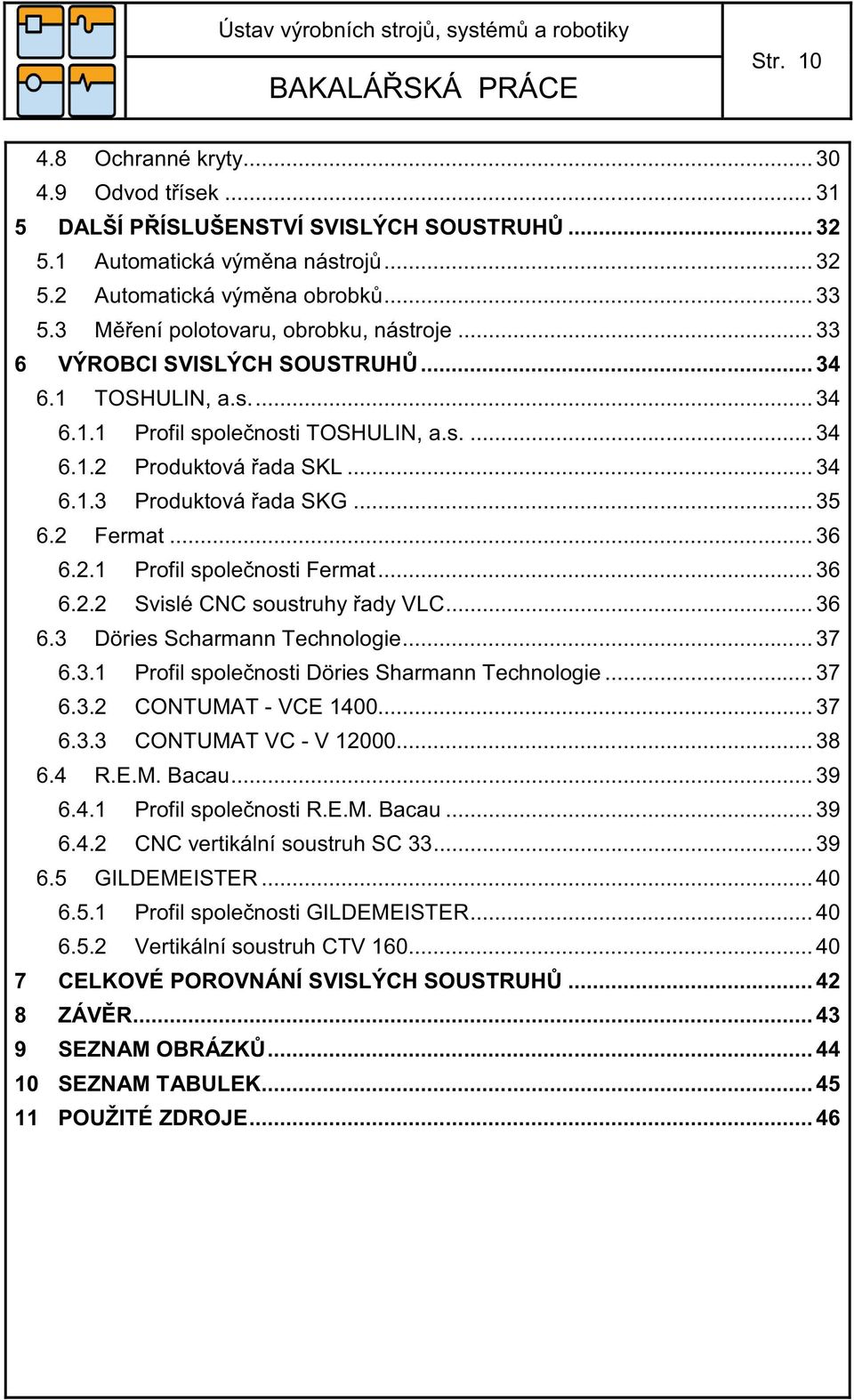 .. 35 6.2 Fermat... 36 6.2.1 Profil společnosti Fermat... 36 6.2.2 Svislé CNC soustruhy řady VLC... 36 6.3 Döries Scharmann Technologie... 37 6.3.1 Profil společnosti Döries Sharmann Technologie.