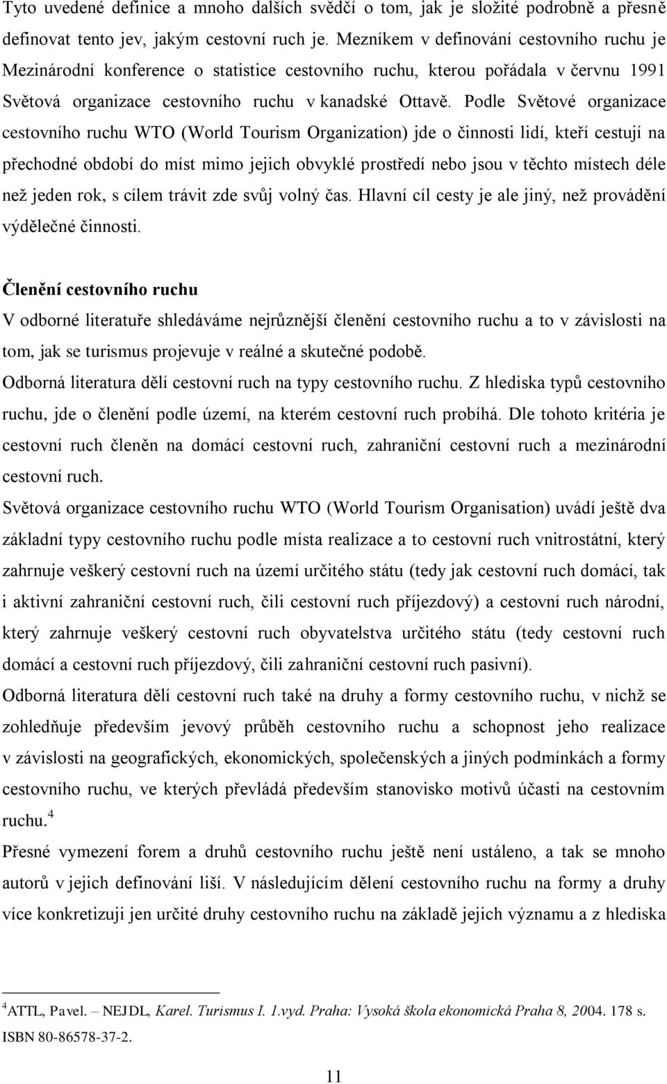 Podle Světové organizace cestovního ruchu WTO (World Tourism Organization) jde o činnosti lidí, kteří cestují na přechodné období do míst mimo jejich obvyklé prostředí nebo jsou v těchto místech déle