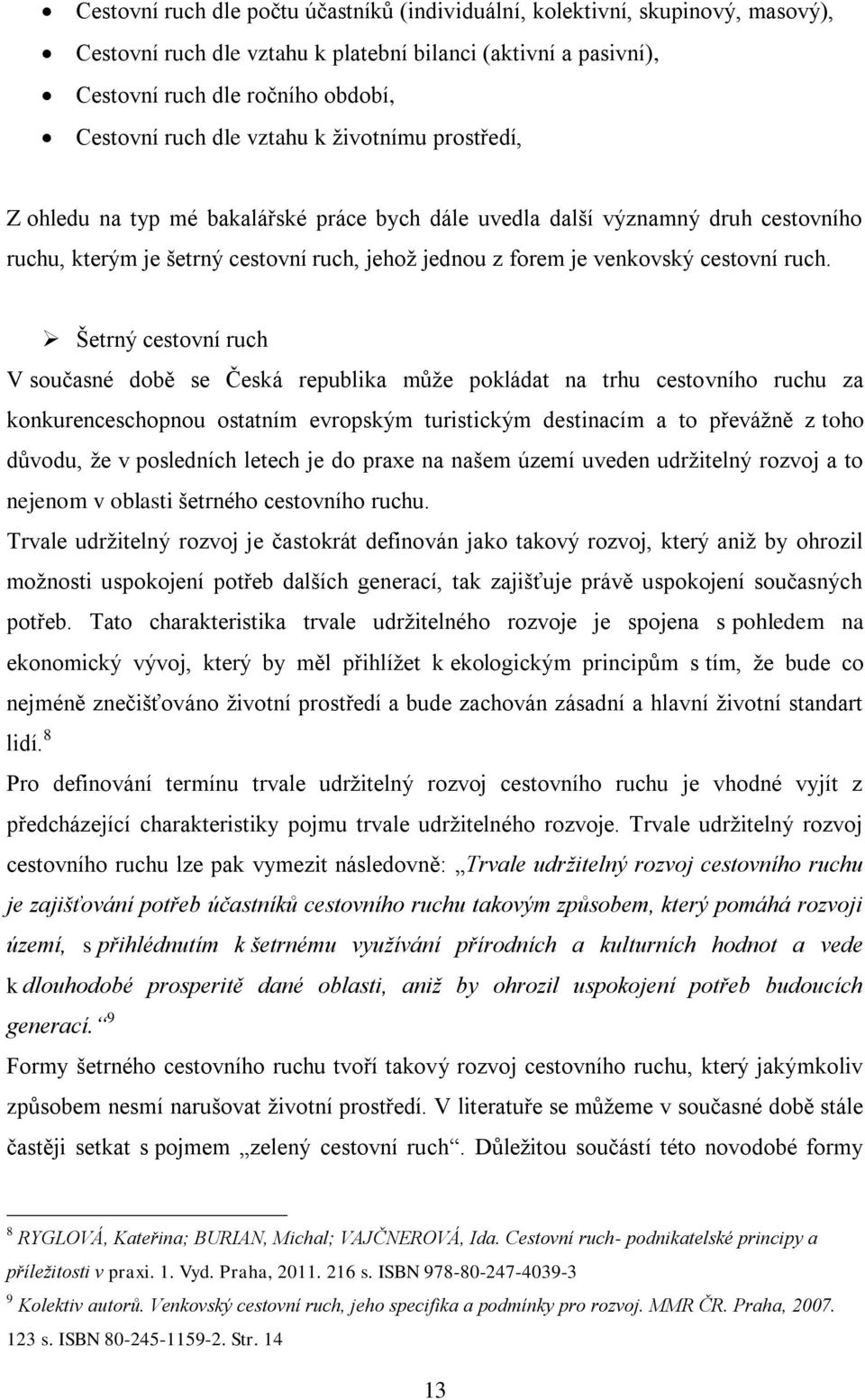 ruch. Šetrný cestovní ruch V současné době se Česká republika můţe pokládat na trhu cestovního ruchu za konkurenceschopnou ostatním evropským turistickým destinacím a to převáţně z toho důvodu, ţe v