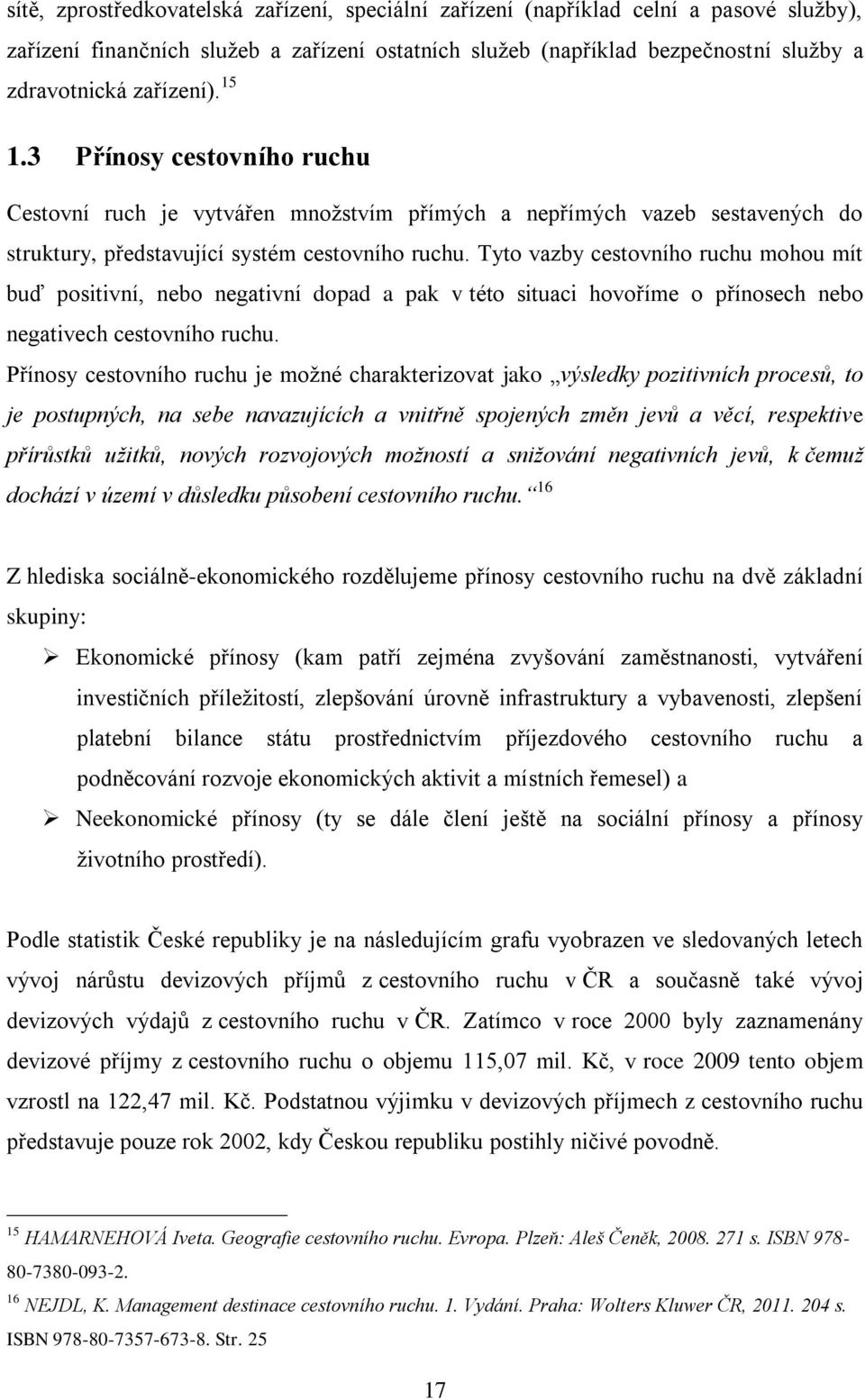 Tyto vazby cestovního ruchu mohou mít buď positivní, nebo negativní dopad a pak v této situaci hovoříme o přínosech nebo negativech cestovního ruchu.