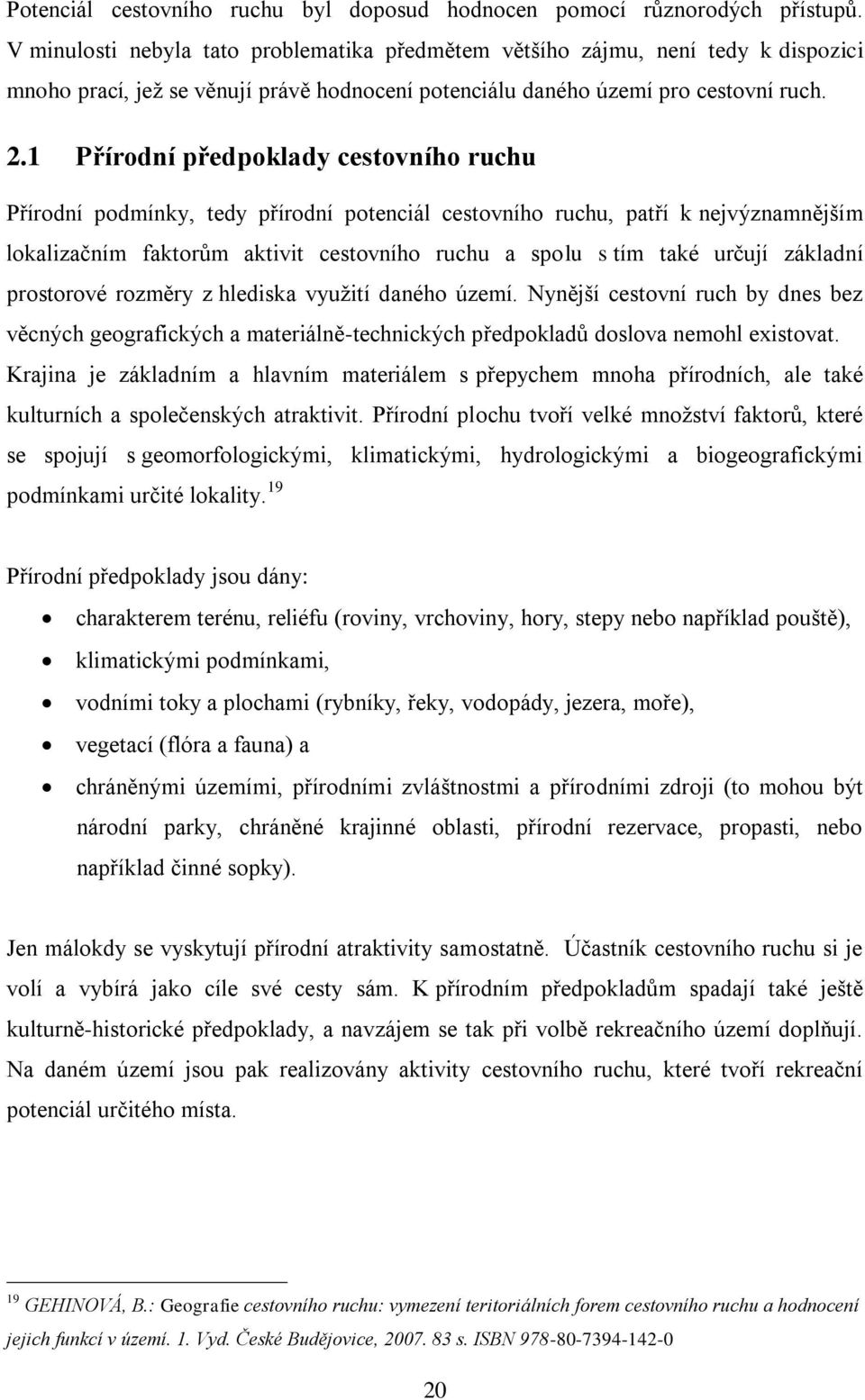 1 Přírodní předpoklady cestovního ruchu Přírodní podmínky, tedy přírodní potenciál cestovního ruchu, patří k nejvýznamnějším lokalizačním faktorům aktivit cestovního ruchu a spolu s tím také určují