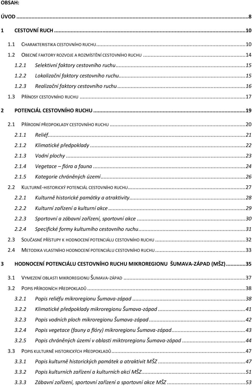 .. 22 2.1.3 Vodní plochy... 23 2.1.4 Vegetace flóra a fauna... 24 2.1.5 Kategorie chráněných území... 26 2.2 KULTURNĚ-HISTORICKÝ POTENCIÁL CESTOVNÍHO RUCHU... 27 2.2.1 Kulturně historické památky a atraktivity.