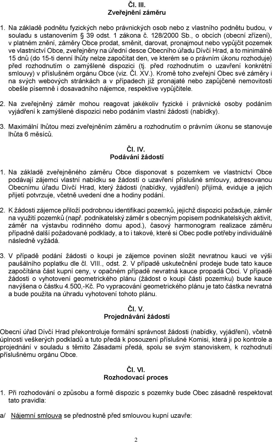 minimálně 15 dnů (do 15-ti denní lhůty nelze započítat den, ve kterém se o právním úkonu rozhoduje) před rozhodnutím o zamýšlené dispozici (tj.