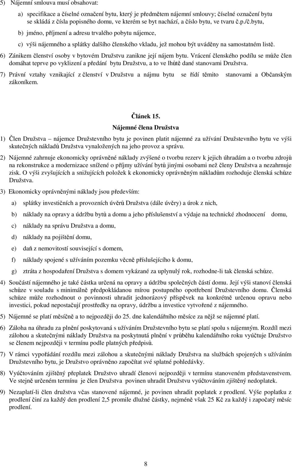 6) Zánikem členství osoby v bytovém Družstvu zanikne její nájem bytu. Vrácení členského podílu se může člen domáhat teprve po vyklizení a předání bytu Družstvu, a to ve lhůtě dané stanovami Družstva.