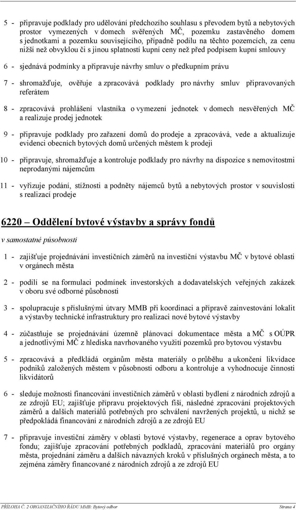 shromažďuje, ověřuje a zpracovává podklady pro návrhy smluv připravovaných referátem 8 - zpracovává prohlášení vlastníka o vymezení jednotek v domech nesvěřených MČ a realizuje prodej jednotek 9 -