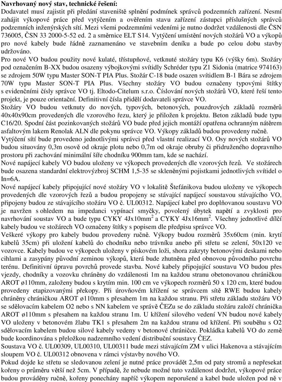 Mezi všei podzeníi vedeníi je nutno dodržet vzdálenosti dle ČSN 736005, ČSN 33 2000-5-52 ed. 2 a sěrnice ELT S14.