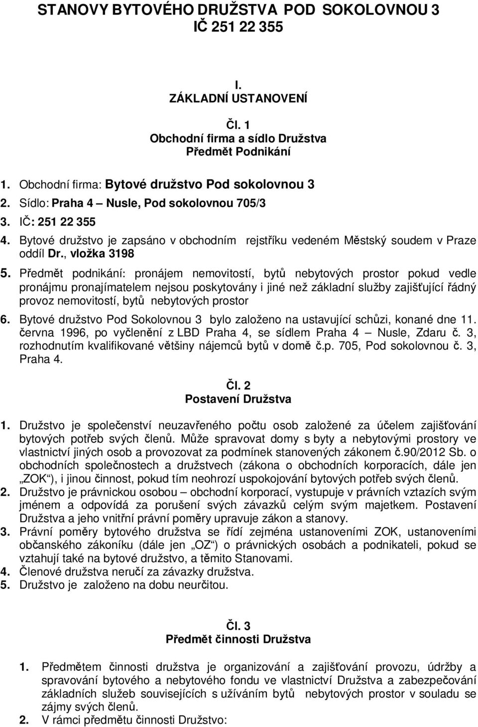 Předmět podnikání: pronájem nemovitostí, bytů nebytových prostor pokud vedle pronájmu pronajímatelem nejsou poskytovány i jiné než základní služby zajišťující řádný provoz nemovitostí, bytů