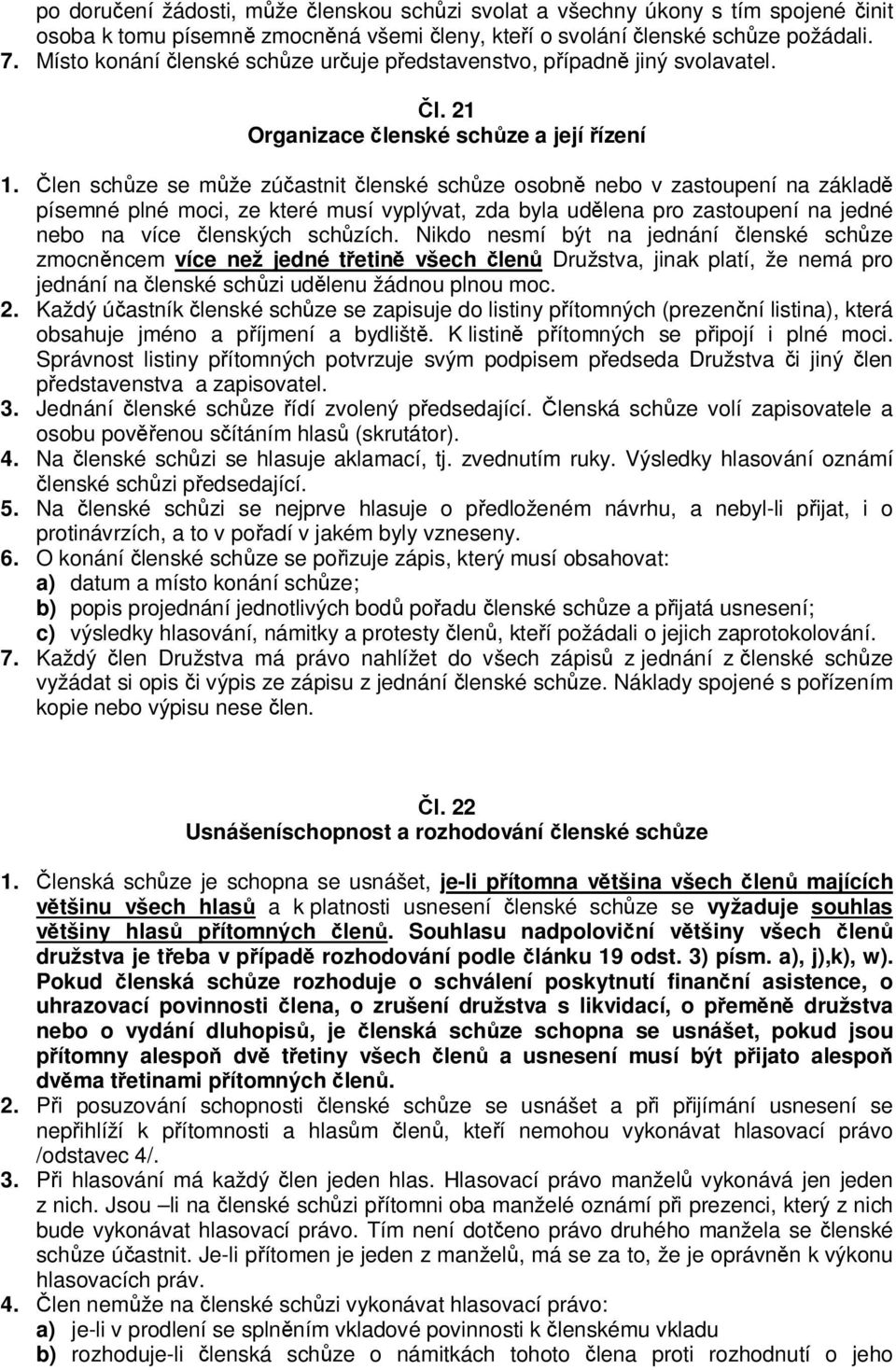 Člen schůze se může zúčastnit členské schůze osobně nebo v zastoupení na základě písemné plné moci, ze které musí vyplývat, zda byla udělena pro zastoupení na jedné nebo na více členských schůzích.