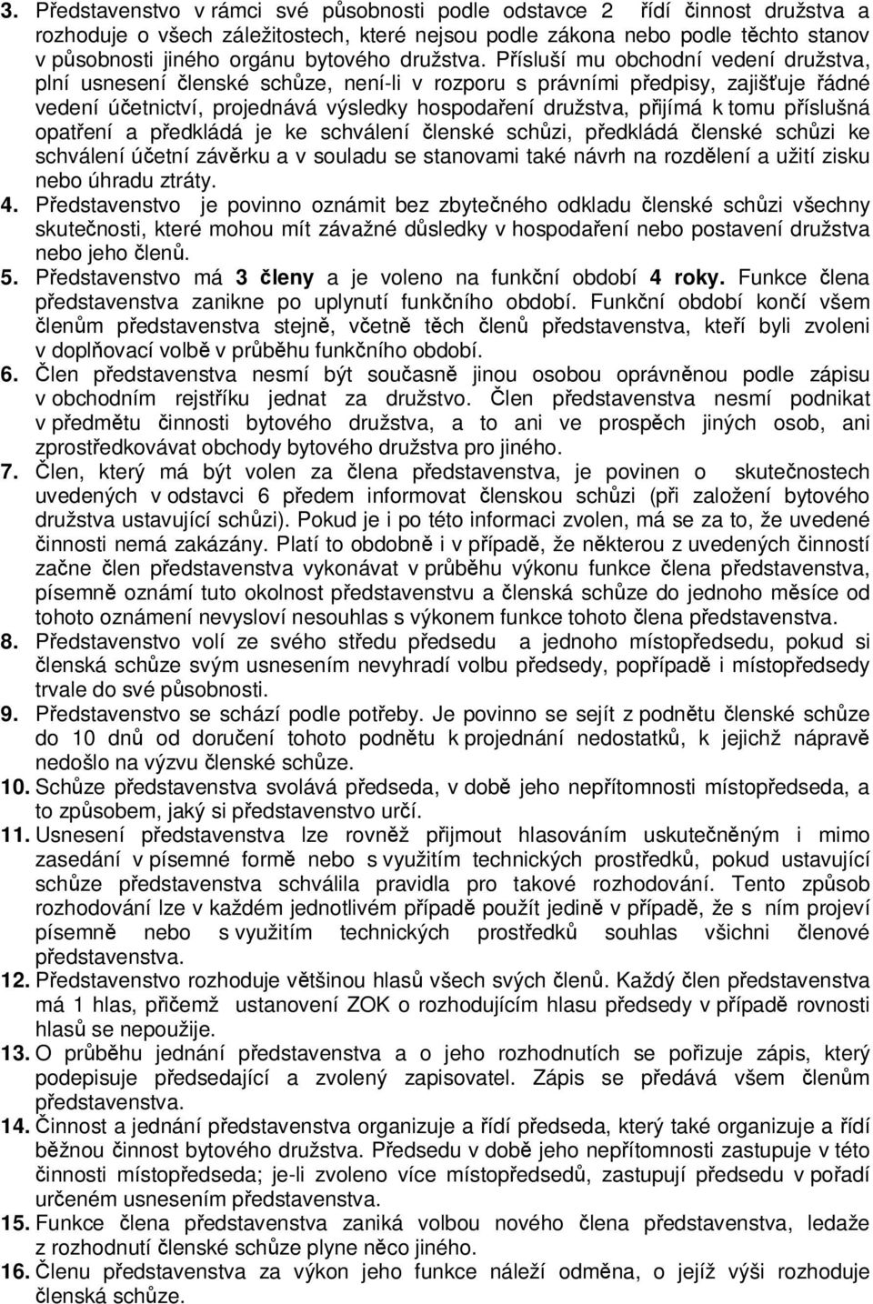 Přísluší mu obchodní vedení družstva, plní usnesení členské schůze, není-li v rozporu s právními předpisy, zajišťuje řádné vedení účetnictví, projednává výsledky hospodaření družstva, přijímá k tomu