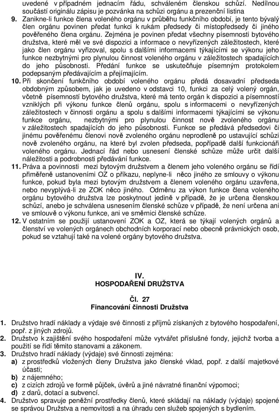 Zejména je povinen předat všechny písemnosti bytového družstva, které měl ve své dispozici a informace o nevyřízených záležitostech, které jako člen orgánu vyřizoval, spolu s dalšími informacemi