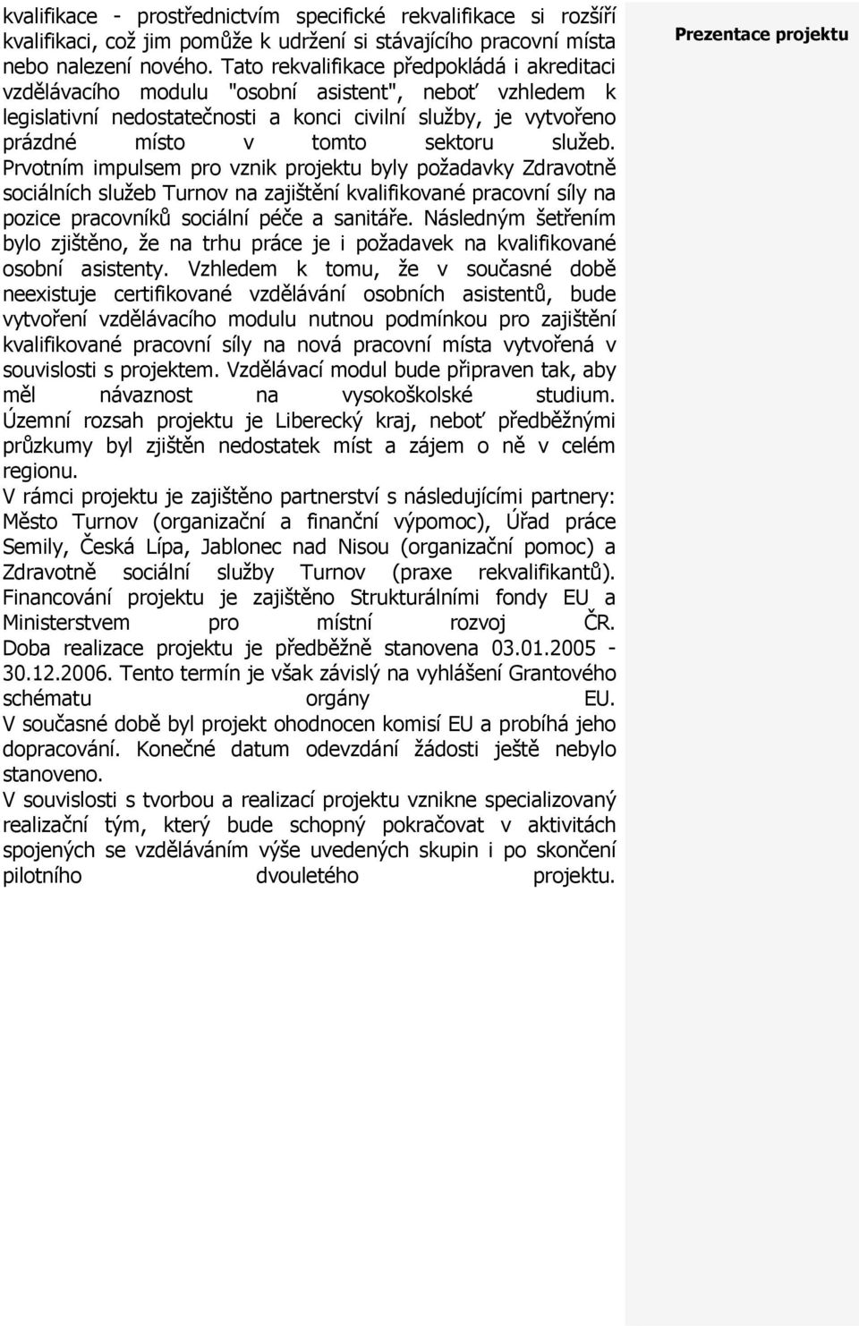 služeb. Prvotním impulsem pro vznik projektu byly požadavky Zdravotně sociálních služeb Turnov na zajištění kvalifikované pracovní síly na pozice pracovníků sociální péče a sanitáře.