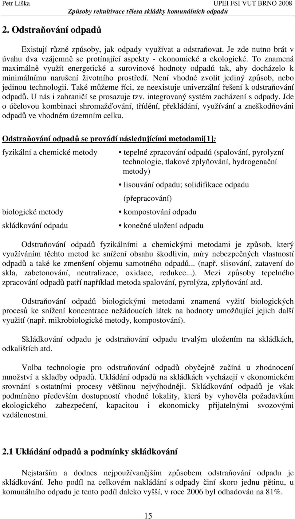 Také můžeme říci, ze neexistuje univerzální řešení k odstraňování odpadů. U nás i zahraničí se prosazuje tzv. integrovaný systém zacházení s odpady.