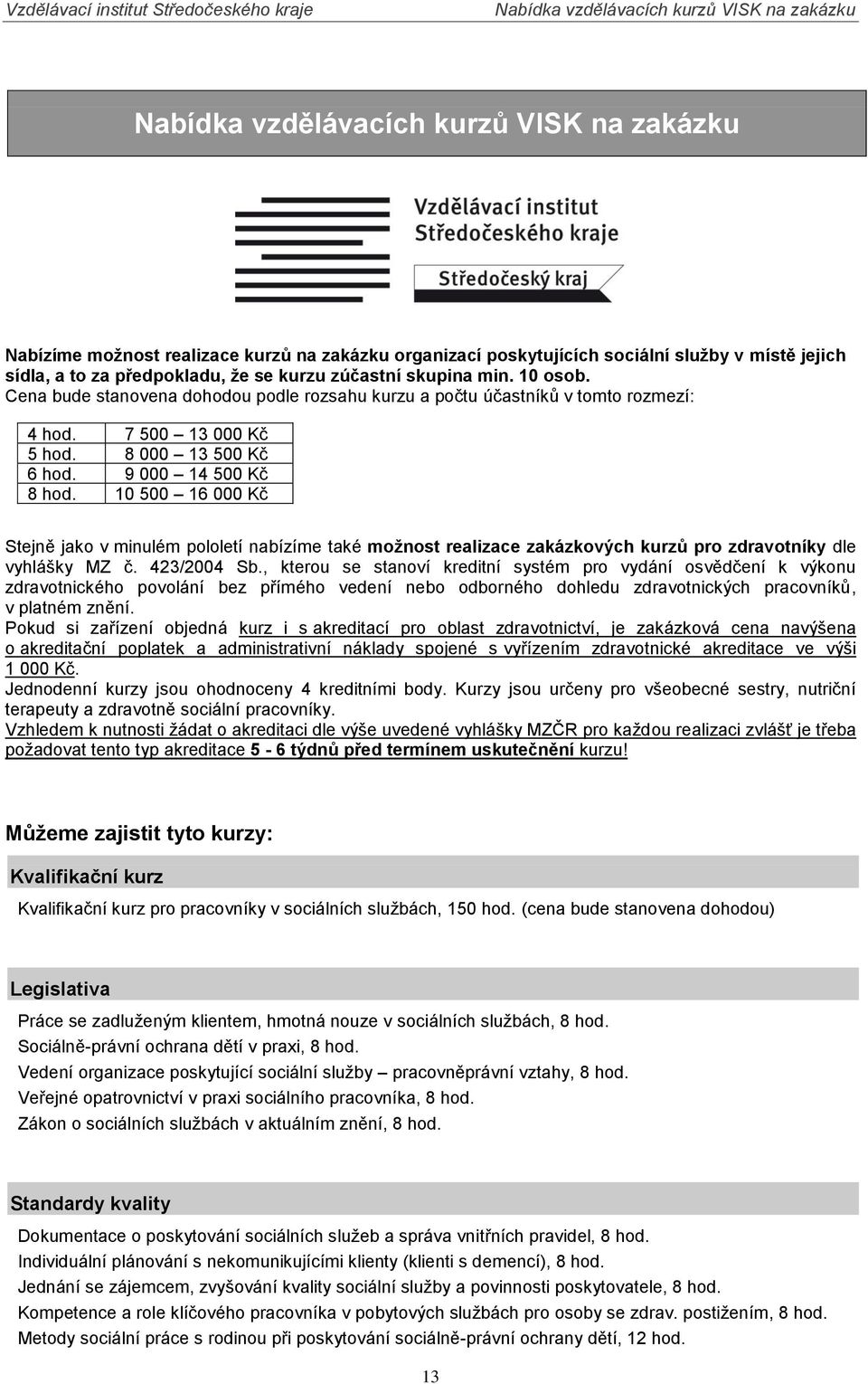 9 000 14 500 Kč 8 hod. 10 500 16 000 Kč Stejně jako v minulém pololetí nabízíme také možnost realizace zakázkových kurzů pro zdravotníky dle vyhlášky MZ č. 423/2004 Sb.