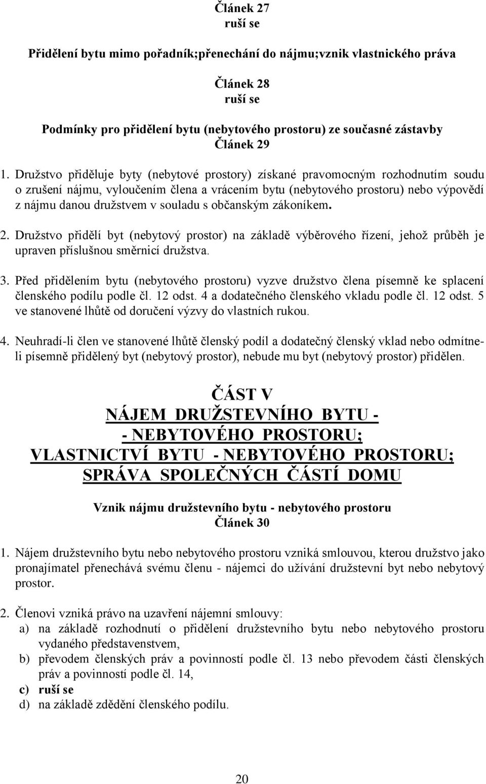 souladu s občanským zákoníkem. 2. Družstvo přidělí byt (nebytový prostor) na základě výběrového řízení, jehož průběh je upraven příslušnou směrnicí družstva. 3.