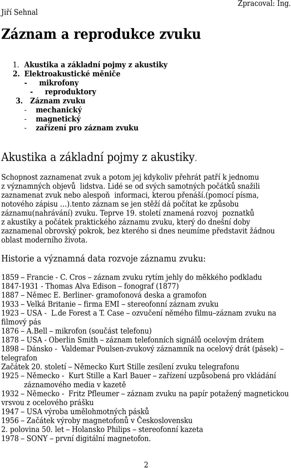 Schopnost zaznamenat zvuk a potom jej kdykoliv přehrát patří k jednomu z významných objevů lidstva. Lidé se od svých samotných počátků snažili zaznamenat zvuk nebo alespoň informaci, kterou přenáší.