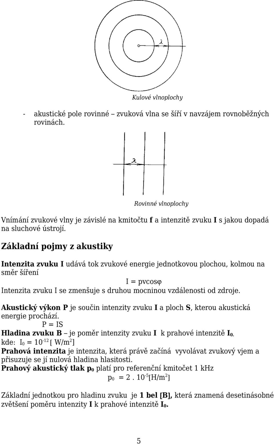 Základní pojmy z akustiky Intenzita zvuku I udává tok zvukové energie jednotkovou plochou, kolmou na směr šíření I = pvcosϕ Intenzita zvuku I se zmenšuje s druhou mocninou vzdálenosti od zdroje.