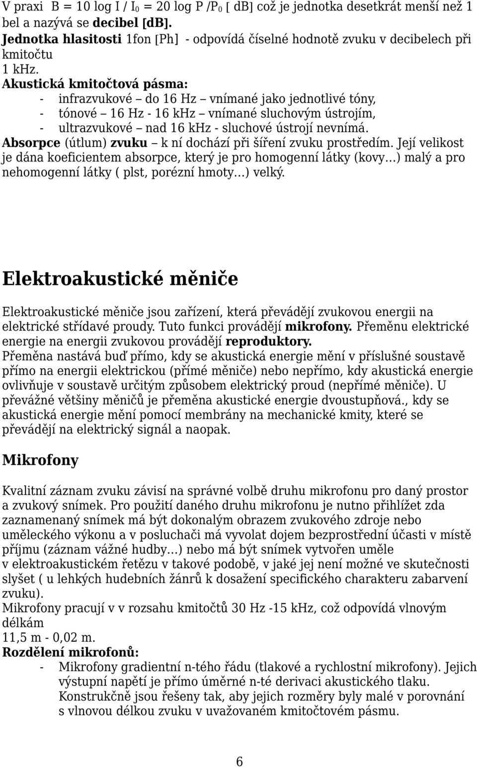 Akustická kmitočtová pásma: - infrazvukové do 16 Hz vnímané jako jednotlivé tóny, - tónové 16 Hz - 16 khz vnímané sluchovým ústrojím, - ultrazvukové nad 16 khz - sluchové ústrojí nevnímá.