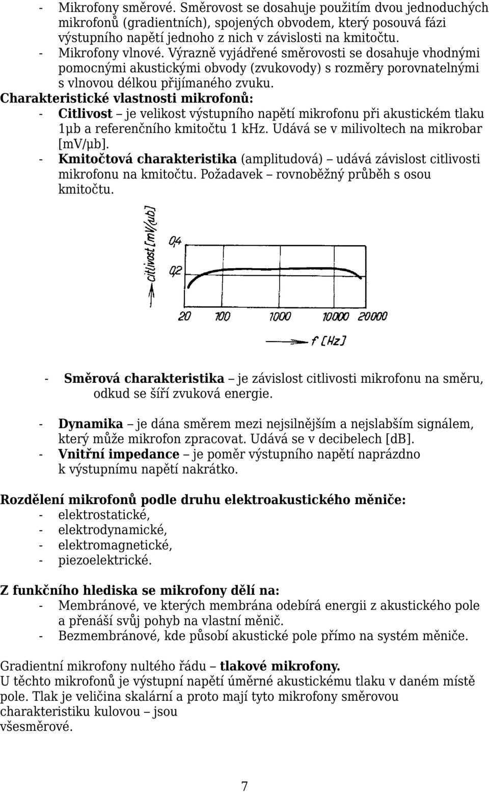 Charakteristické vlastnosti mikrofonů: - Citlivost je velikost výstupního napětí mikrofonu při akustickém tlaku 1μb a referenčního kmitočtu 1 khz. Udává se v milivoltech na mikrobar [mv/μb].