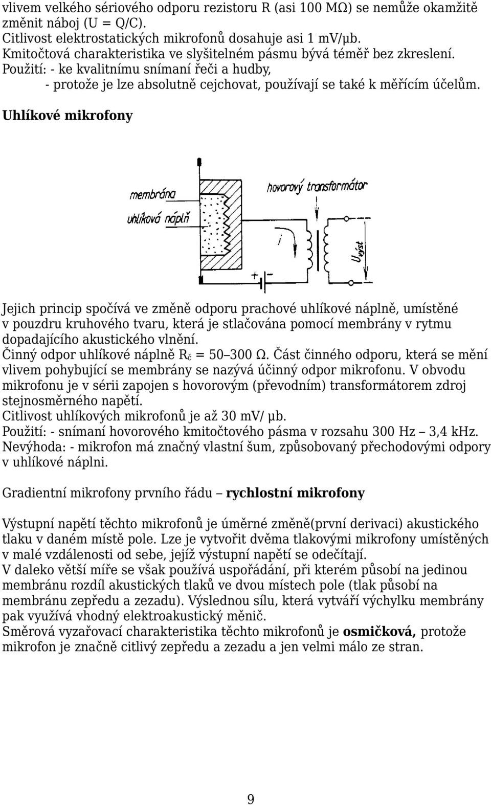 Uhlíkové mikrofony Jejich princip spočívá ve změně odporu prachové uhlíkové náplně, umístěné v pouzdru kruhového tvaru, která je stlačována pomocí membrány v rytmu dopadajícího akustického vlnění.