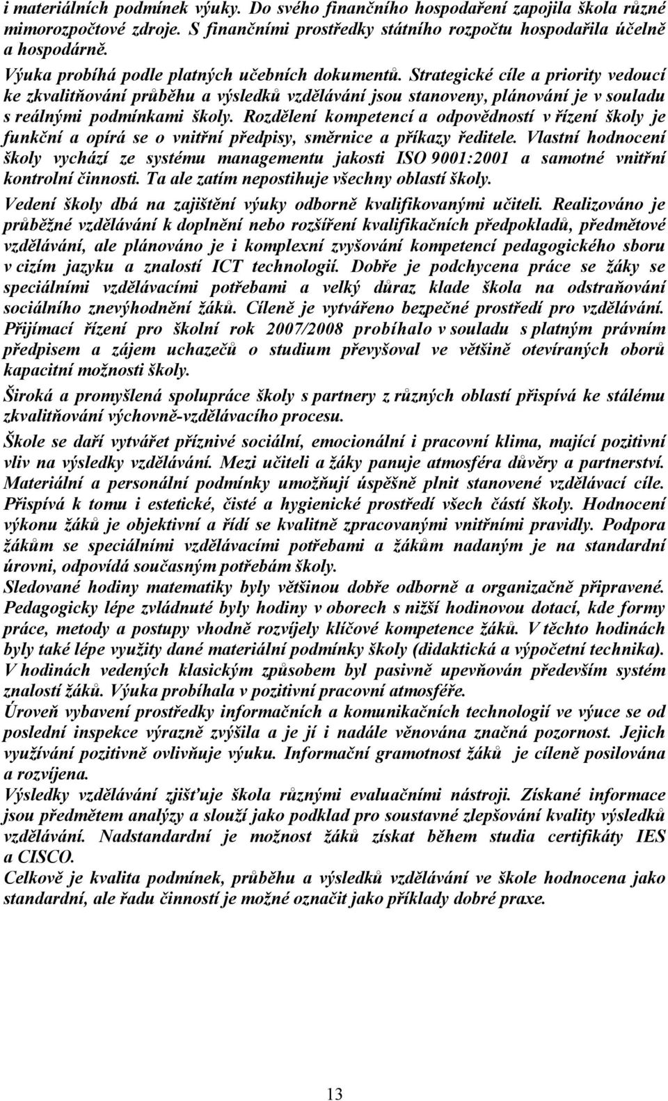 Rozdělení kompetencí a odpovědností v řízení školy je funkční a opírá se o vnitřní předpisy, směrnice a příkazy ředitele.