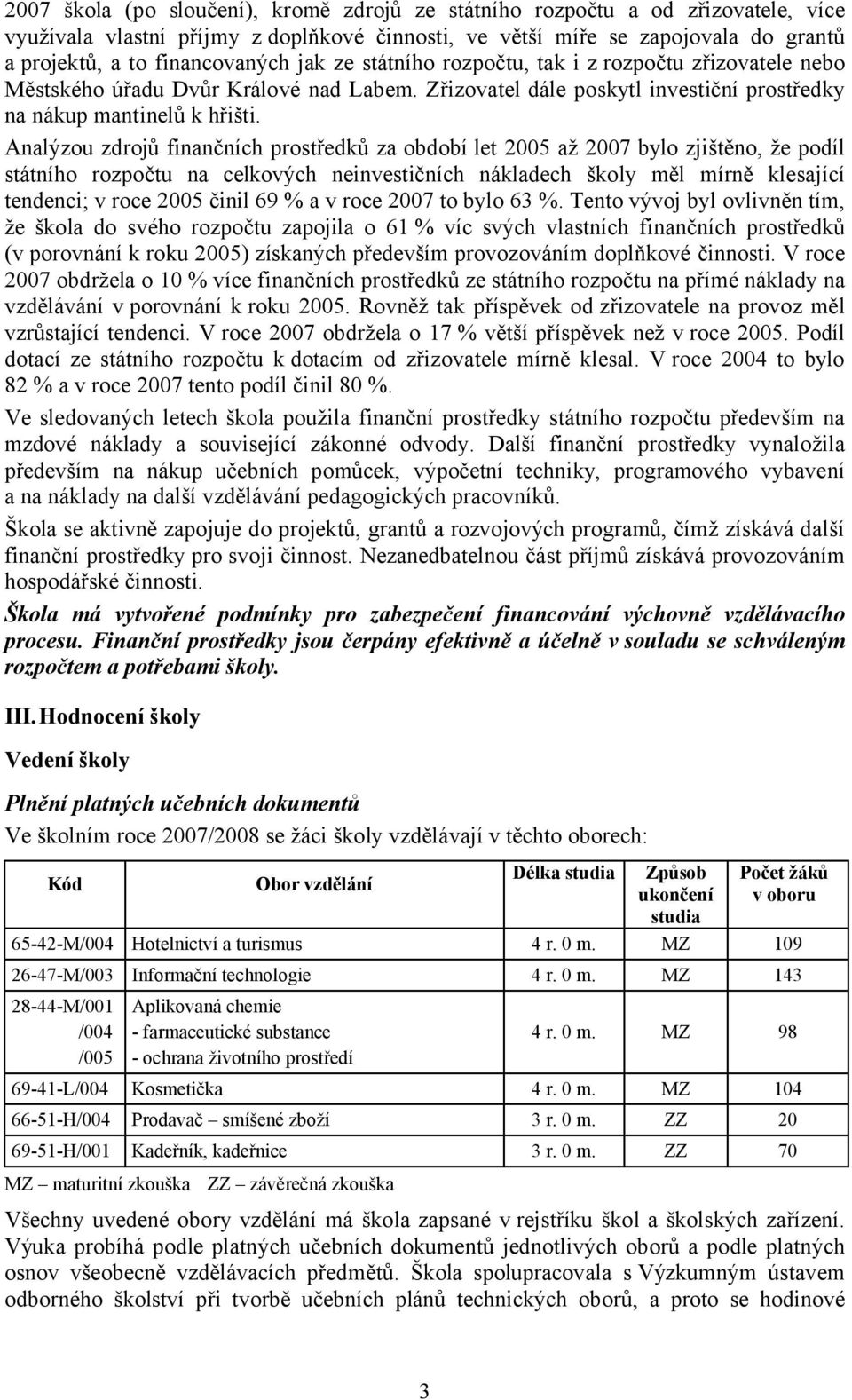 Analýzou zdrojů finančních prostředků za období let 2005 až 2007 bylo zjištěno, že podíl státního rozpočtu na celkových neinvestičních nákladech školy měl mírně klesající tendenci; v roce 2005 činil