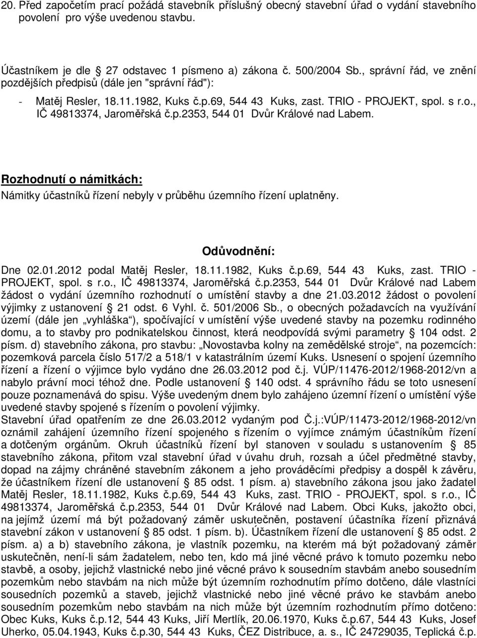 Rozhodnutí o námitkách: Námitky účastníků řízení nebyly v průběhu územního řízení uplatněny. Odůvodnění: Dne 02.01.2012 podal Matěj Resler, 18.11.1982, Kuks č.p.69, 544 43 Kuks, zast.