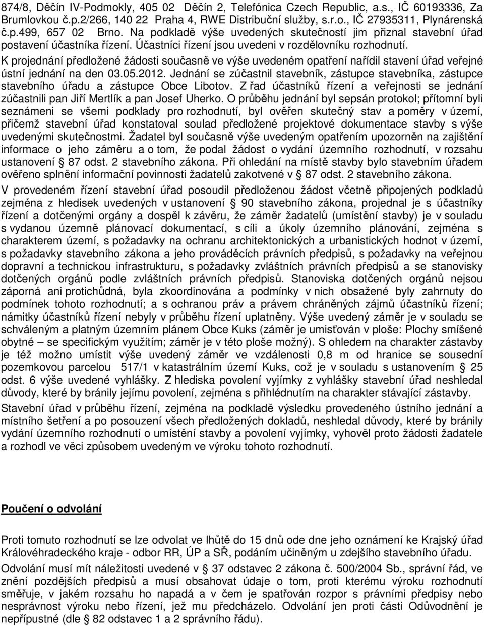 K projednání předložené žádosti současně ve výše uvedeném opatření nařídil stavení úřad veřejné ústní jednání na den 03.05.2012.