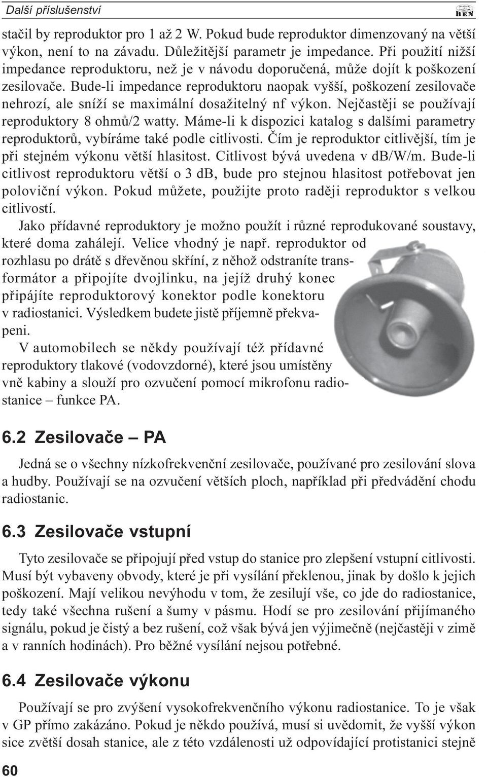 používají reproduktory 8 ohmù/2 watty Máme-li k dispozici katalog s dalšími parametry reproduktorù, vybíráme také podle citlivosti Èím je reproduktor citlivìjší, tím je pøi stejném výkonu vìtší