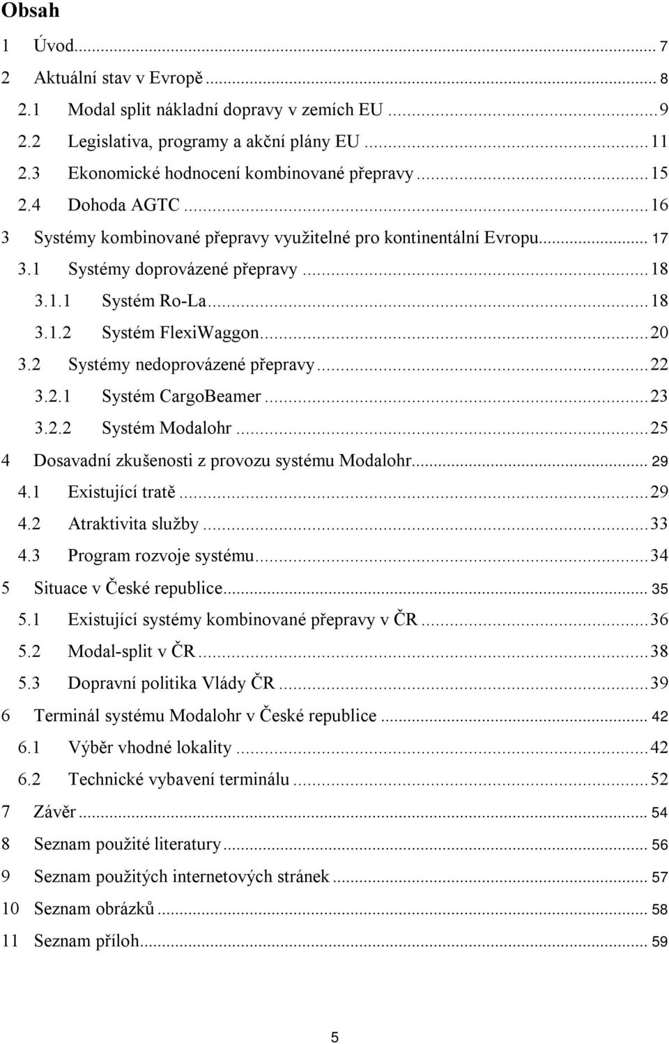 2 Systémy nedoprovázené přepravy... 22 3.2.1 Systém CargoBeamer... 23 3.2.2 Systém Modalohr... 25 4 Dosavadní zkušenosti z provozu systému Modalohr... 29 4.1 Existující tratě... 29 4.2 Atraktivita služby.