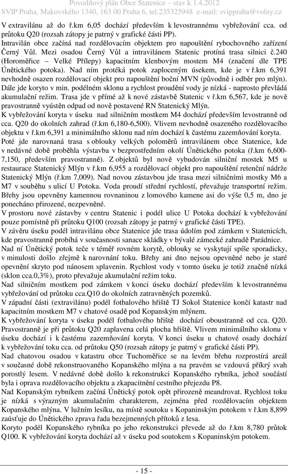 240 (Horoměřice Velké Přílepy) kapacitním klenbovým mostem M4 (značení dle TPE Únětického potoka). Nad ním protéká potok zaploceným úsekem, kde je v ř.