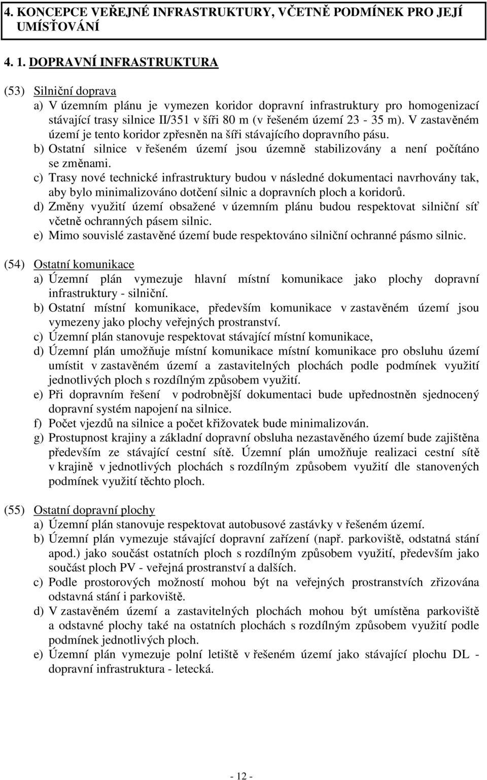 V zastavěném území je tento koridor zpřesněn na šíři stávajícího dopravního pásu. b) Ostatní silnice v řešeném území jsou územně stabilizovány a není počítáno se změnami.