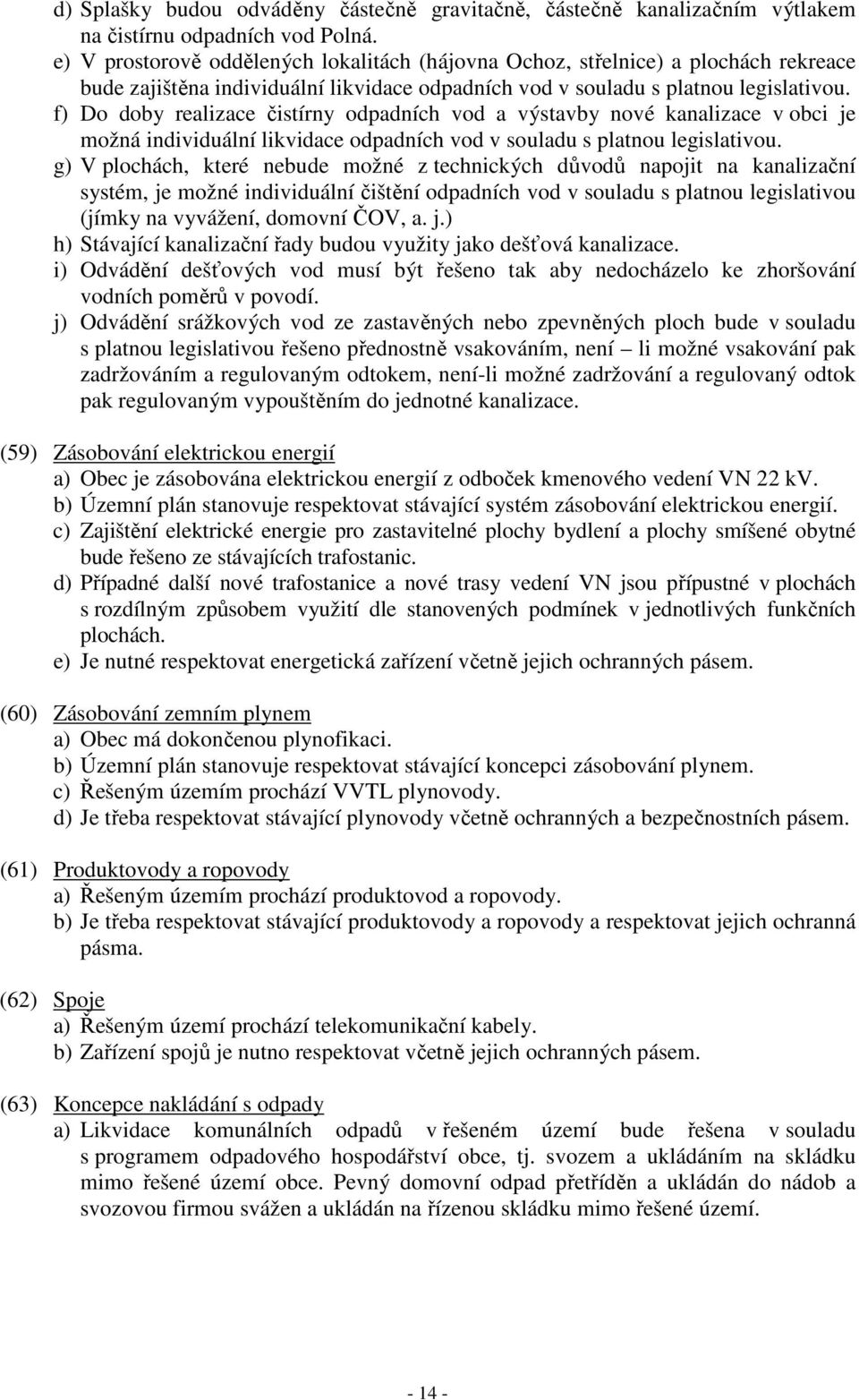 f) Do doby realizace čistírny odpadních vod a výstavby nové kanalizace v obci je možná individuální likvidace odpadních vod v souladu s platnou legislativou.