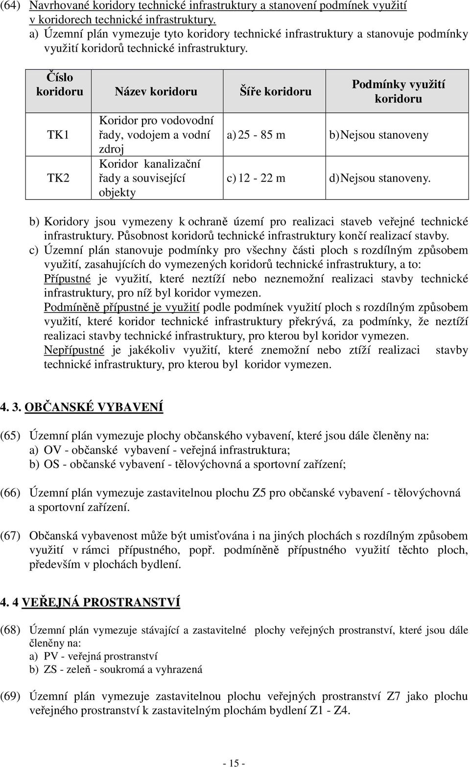 Číslo koridoru Název koridoru Šíře koridoru TK1 TK2 Koridor pro vodovodní řady, vodojem a vodní zdroj Koridor kanalizační řady a související objekty Podmínky využití koridoru a) 25-85 m b) Nejsou