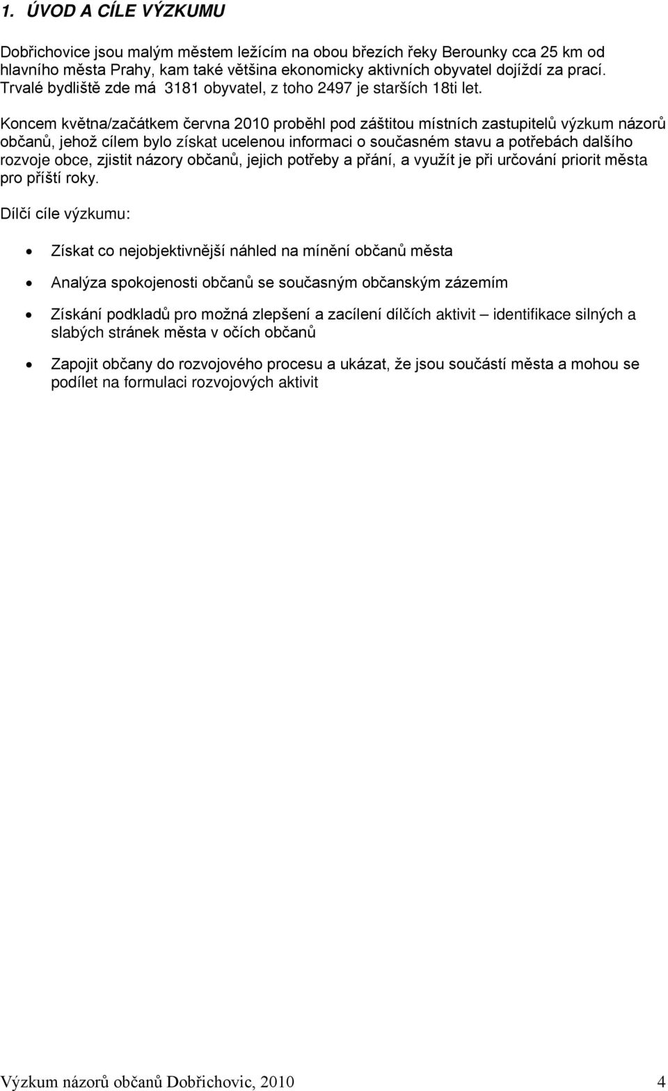 Koncem května/začátkem června 2010 proběhl pod záštitou místních zastupitelů výzkum názorů občanů, jehož cílem bylo získat ucelenou informaci o současném stavu a potřebách dalšího rozvoje obce,