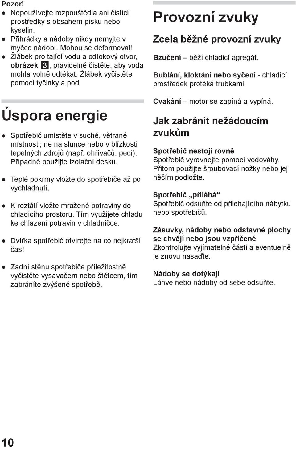 Úspora energie Spotřebič umístěte v suché, větrané místnosti; ne na slunce nebo v blízkosti tepelných zdrojů (např. ohřívačů, pecí). Případně použijte izolační desku.