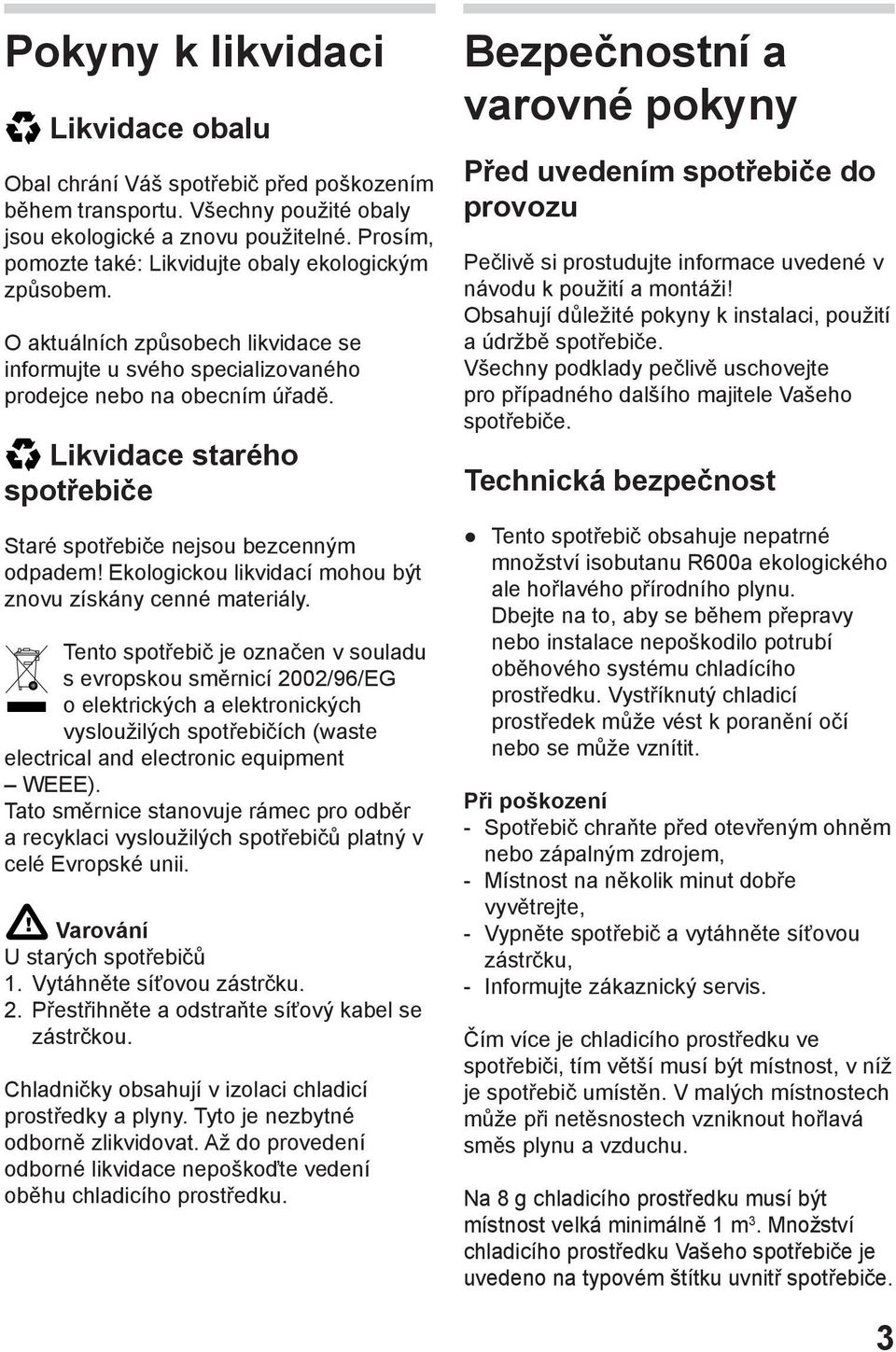 Likvidace starého spotřebiče Staré spotřebiče nejsou bezcenným odpadem! Ekologickou likvidací mohou být znovu získány cenné materiály.