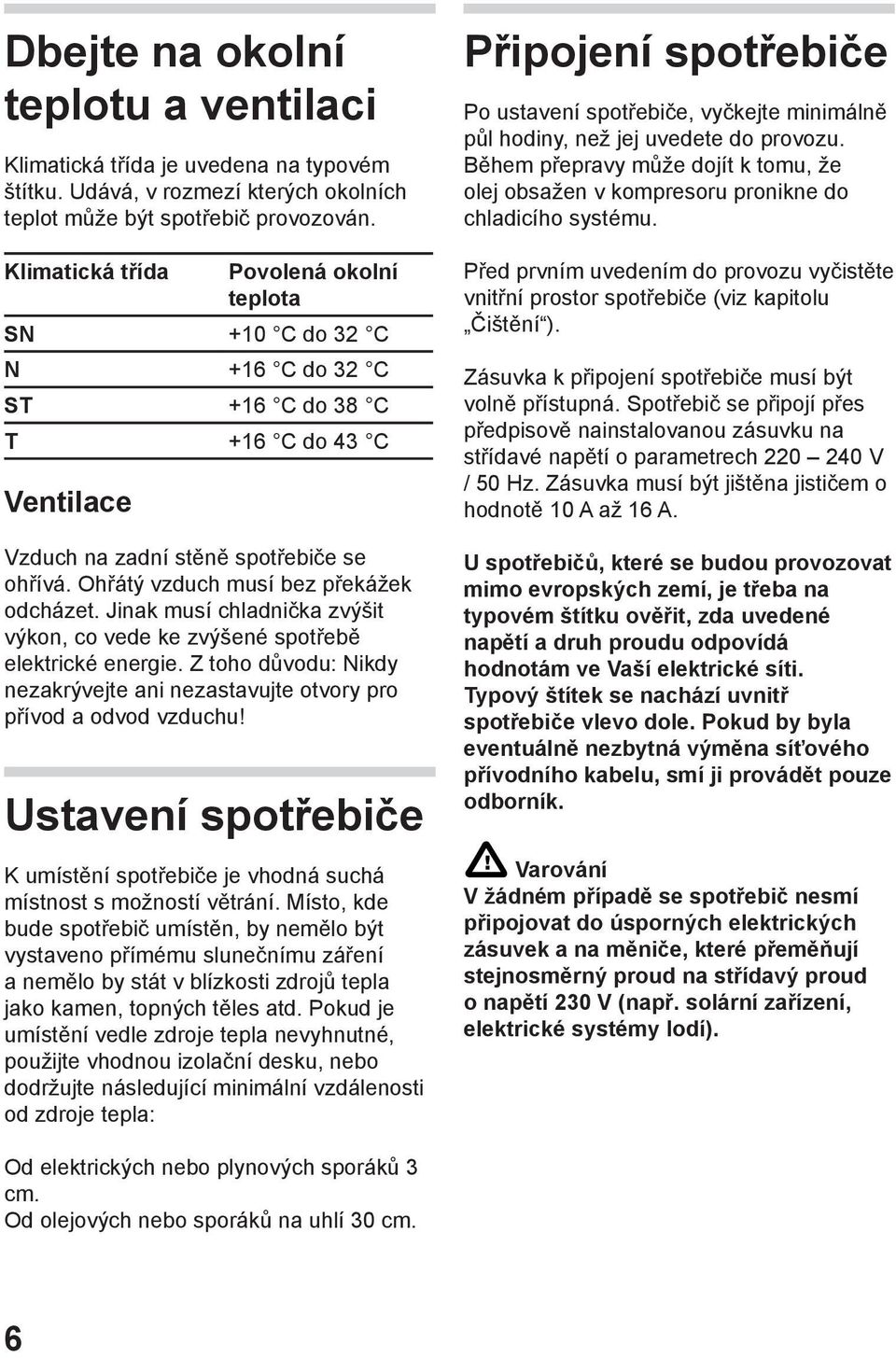 Ohřátý vzduch musí bez překážek odcházet. Jinak musí chladnička zvýšit výkon, co vede ke zvýšené spotřebě elektrické energie.