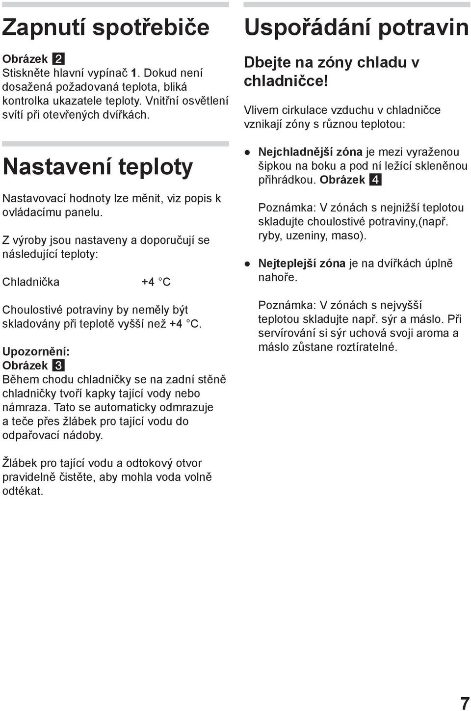 Z výroby jsou nastaveny a doporučují se následující teploty: Chladnička +4 C Choulostivé potraviny by neměly být skladovány při teplotě vyšší než +4 C.