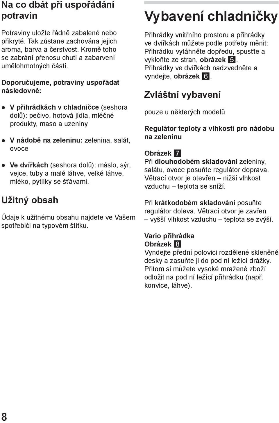 Doporučujeme, potraviny uspořádat následovně: V přihrádkách v chladničce (seshora dolů): pečivo, hotová jídla, mléčné produkty, maso a uzeniny V nádobě na zeleninu: zelenina, salát, ovoce Ve dvířkách