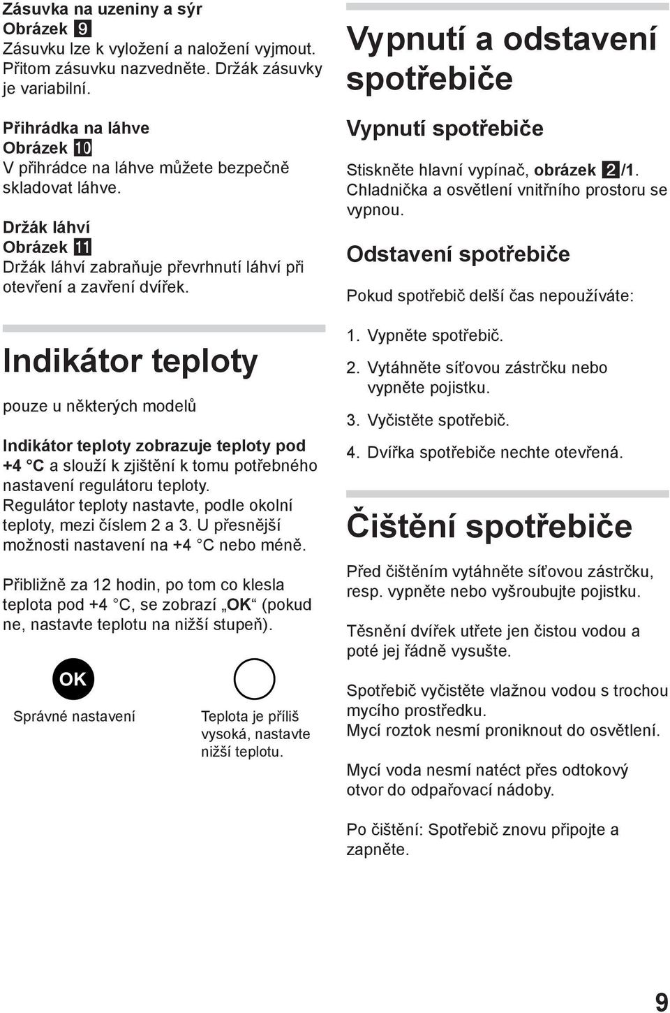 Indikátor teploty pouze u některých modelů Indikátor teploty zobrazuje teploty pod +4 C a slouží k zjištění k tomu potřebného nastavení regulátoru teploty.